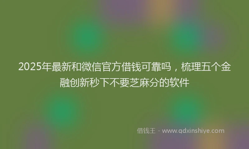 2025年最新和微信官方借钱可靠吗，梳理五个金融创新秒下不要芝麻分的软件