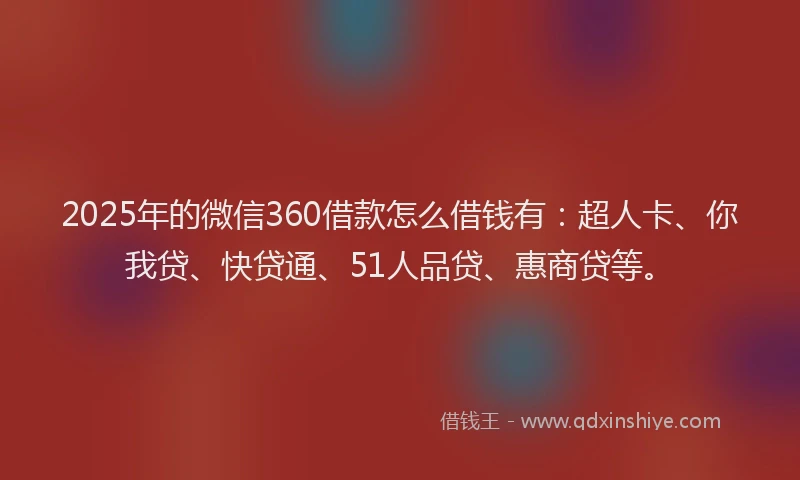2025年的微信360借款怎么借钱有：超人卡、你我贷、快贷通、51人品贷、惠商贷等。