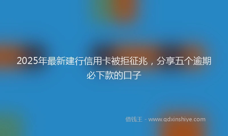 2025年最新建行信用卡被拒征兆，分享五个逾期必下款的口子