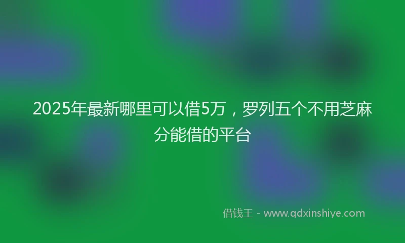 2025年最新哪里可以借5万，罗列五个不用芝麻分能借的平台