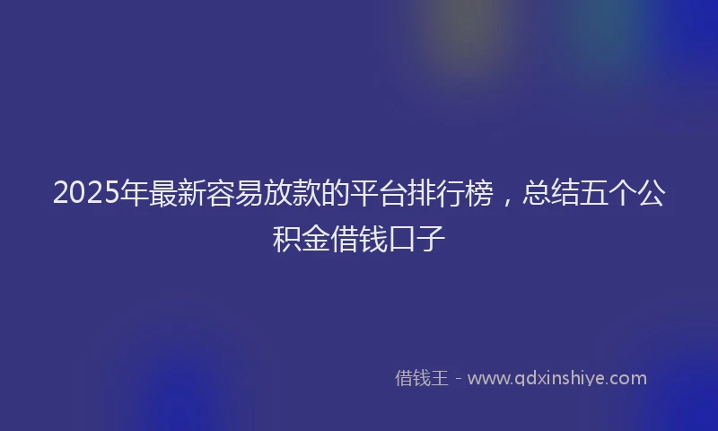 2025年最新容易放款的平台排行榜，总结五个公积金借钱口子