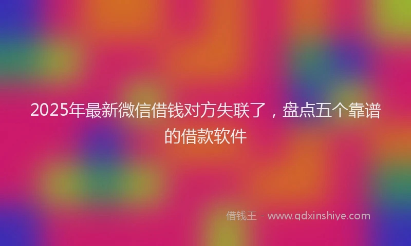 2025年最新微信借钱对方失联了，盘点五个靠谱的借款软件