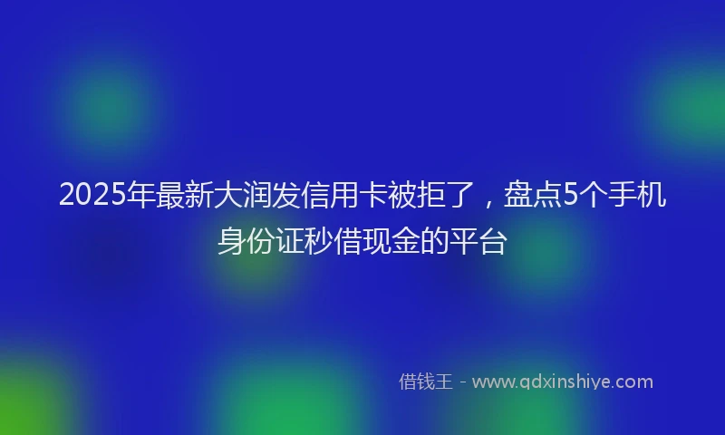 2025年最新大润发信用卡被拒了，盘点5个手机身份证秒借现金的平台