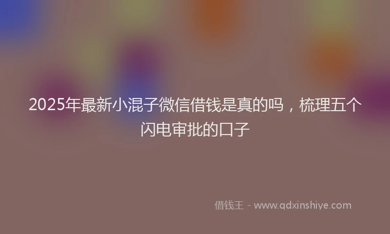 2025年最新小混子微信借钱是真的吗，梳理五个闪电审批的口子