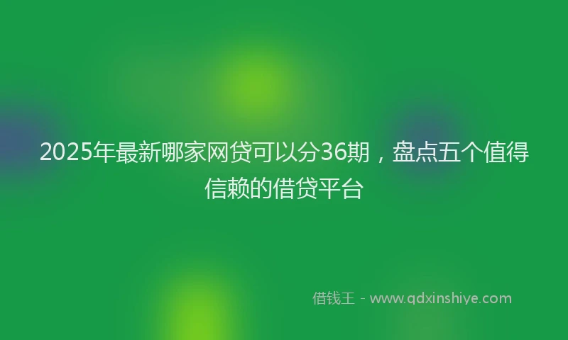2025年最新哪家网贷可以分36期，盘点五个值得信赖的借贷平台