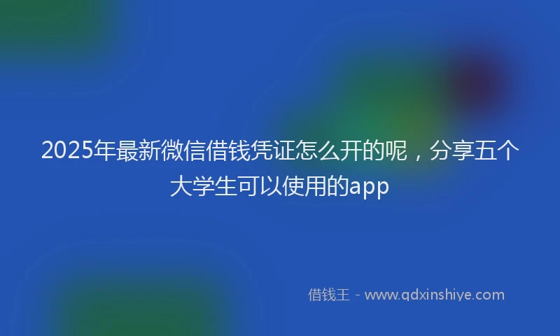 2025年最新微信借钱凭证怎么开的呢，分享五个大学生可以使用的app