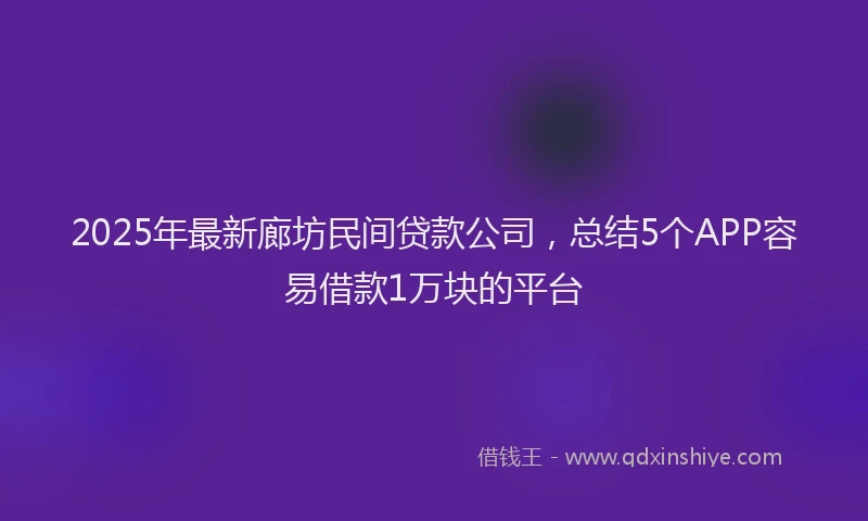 2025年最新廊坊民间贷款公司，总结5个APP容易借款1万块的平台