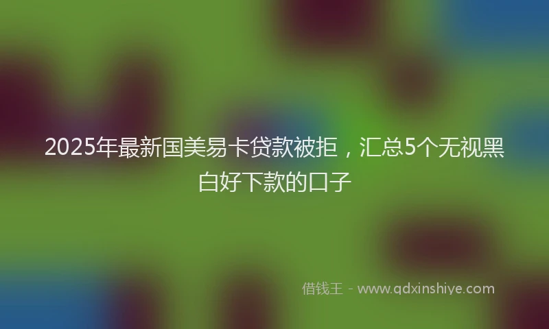 2025年最新国美易卡贷款被拒，汇总5个无视黑白好下款的口子
