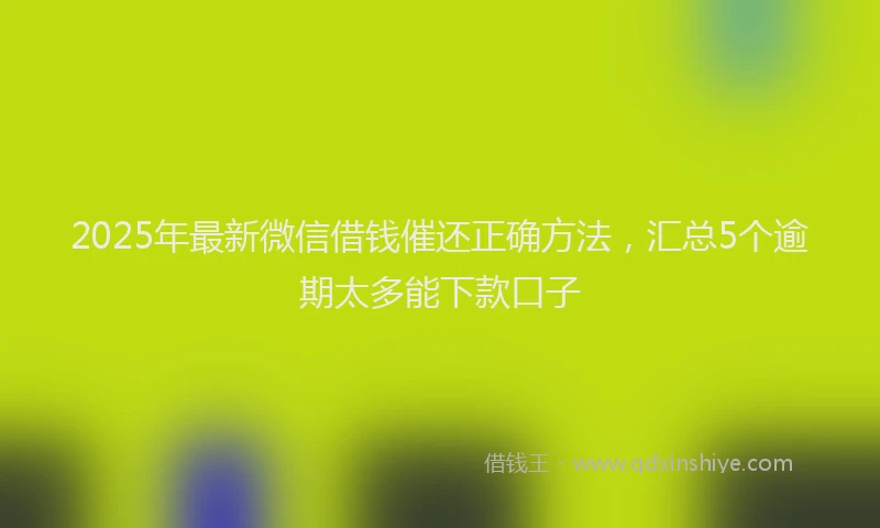 2025年最新微信借钱催还正确方法，汇总5个逾期太多能下款口子