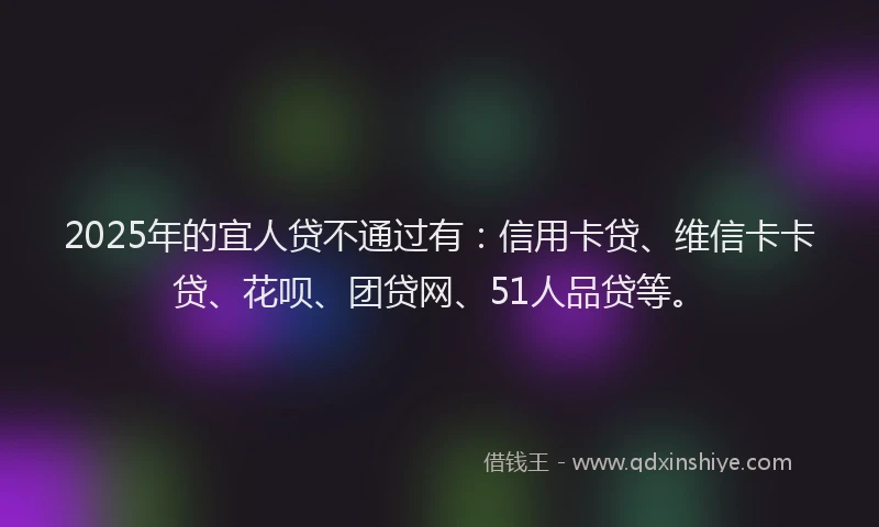 2025年的宜人贷不通过有：信用卡贷、维信卡卡贷、花呗、团贷网、51人品贷等。