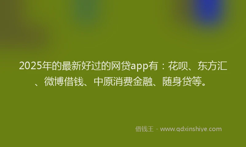 2025年的最新好过的网贷app有：花呗、东方汇、微博借钱、中原消费金融、随身贷等。