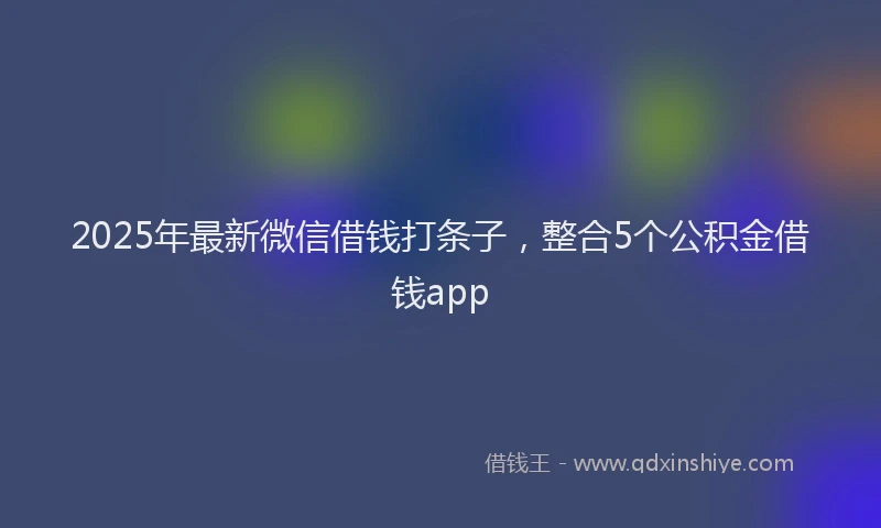 2025年最新微信借钱打条子，整合5个公积金借钱app