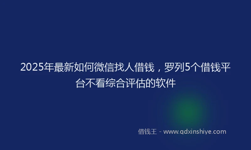 2025年最新如何微信找人借钱，罗列5个借钱平台不看综合评估的软件