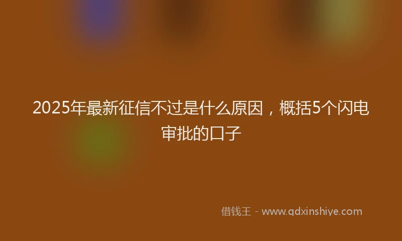 2025年最新征信不过是什么原因，概括5个闪电审批的口子