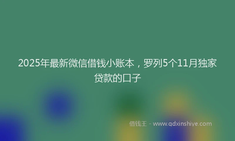 2025年最新微信借钱小账本，罗列5个11月独家贷款的口子