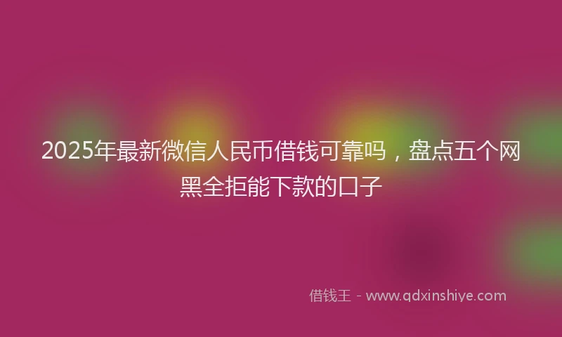 2025年最新微信人民币借钱可靠吗，盘点五个网黑全拒能下款的口子