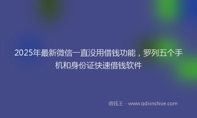 2025年最新微信一直没用借钱功能，罗列五个手机和身份证快速借钱软件