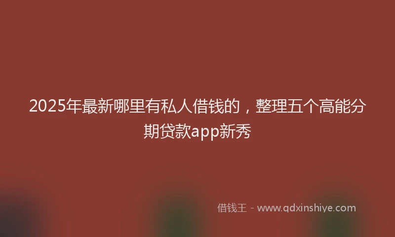 2025年最新哪里有私人借钱的，整理五个高能分期贷款app新秀