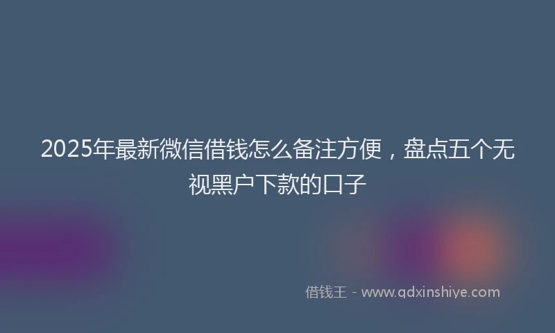 2025年最新微信借钱怎么备注方便，盘点五个无视黑户下款的口子
