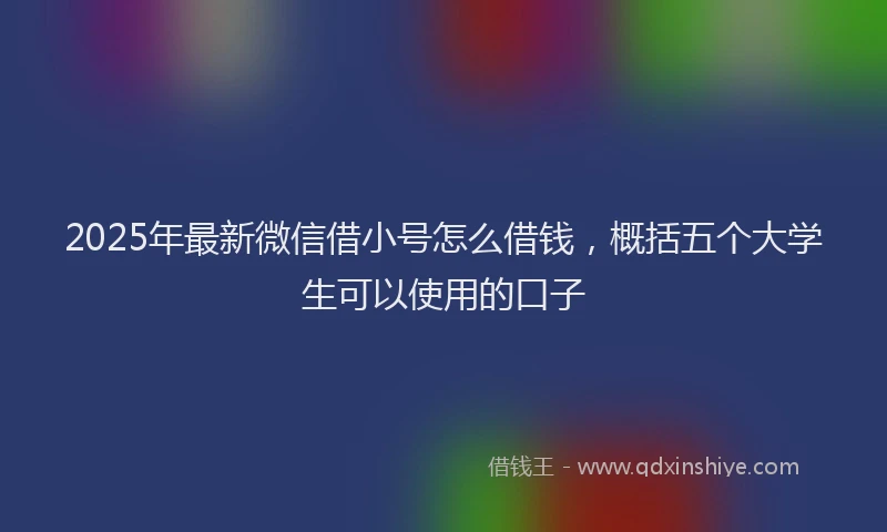 2025年最新微信借小号怎么借钱，概括五个大学生可以使用的口子