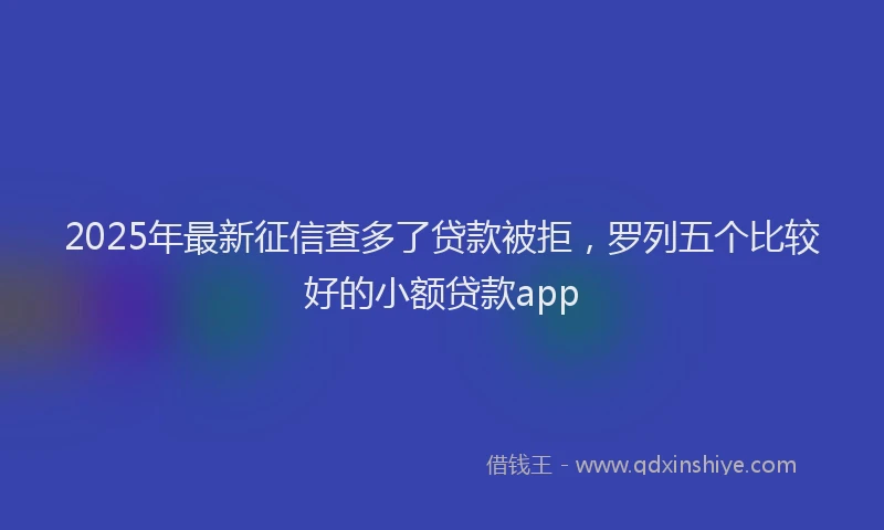 2025年最新征信查多了贷款被拒，罗列五个比较好的小额贷款app