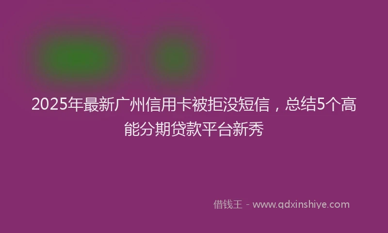 2025年最新广州信用卡被拒没短信，总结5个高能分期贷款平台新秀