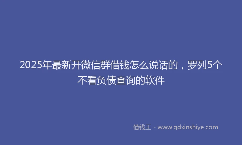 2025年最新开微信群借钱怎么说话的，罗列5个不看负债查询的软件