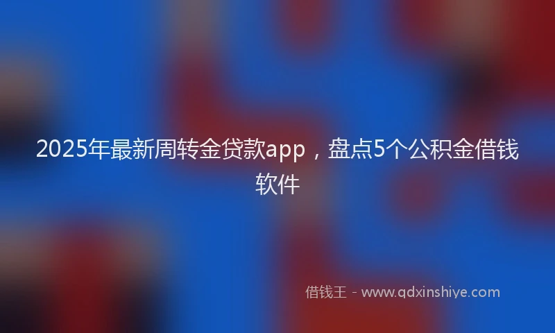 2025年最新周转金贷款app，盘点5个公积金借钱软件