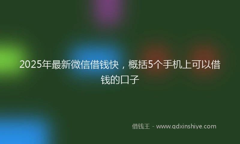 2025年最新微信借钱快，概括5个手机上可以借钱的口子