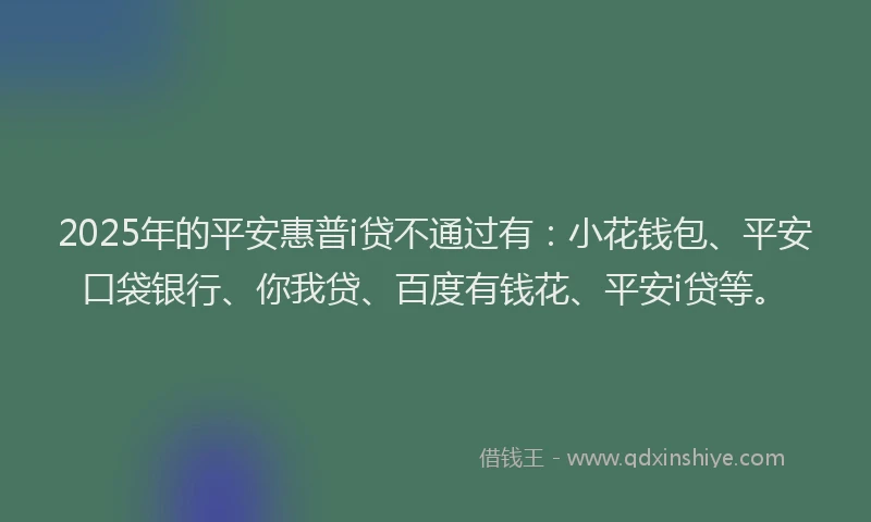 2025年的平安惠普i贷不通过有：小花钱包、平安口袋银行、你我贷、百度有钱花、平安i贷等。