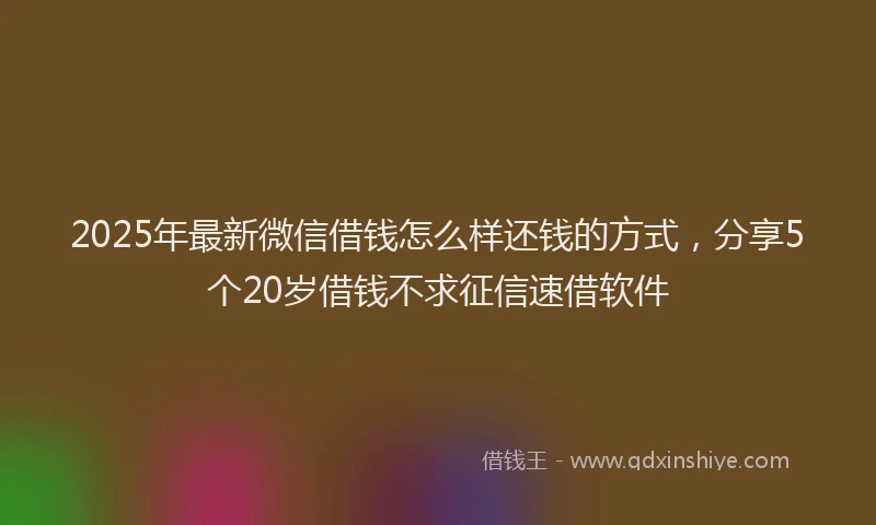 2025年最新微信借钱怎么样还钱的方式，分享5个20岁借钱不求征信速借软件