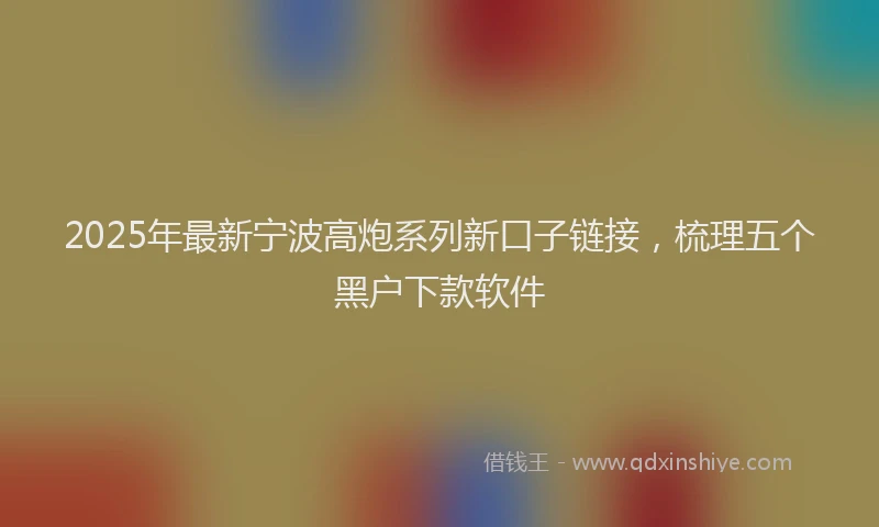 2025年最新宁波高炮系列新口子链接，梳理五个黑户下款软件