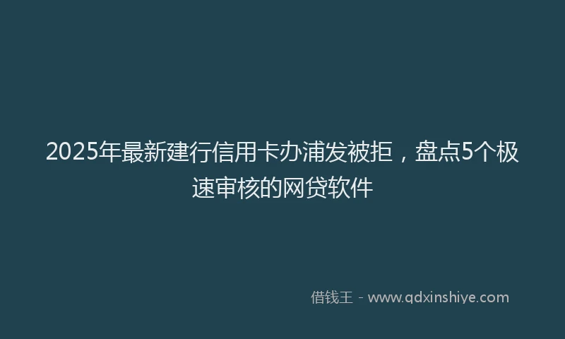 2025年最新建行信用卡办浦发被拒，盘点5个极速审核的网贷软件