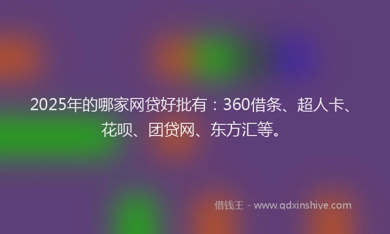 2025年的哪家网贷好批有：360借条、超人卡、花呗、团贷网、东方汇等。
