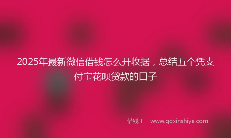 2025年最新微信借钱怎么开收据，总结五个凭支付宝花呗贷款的口子