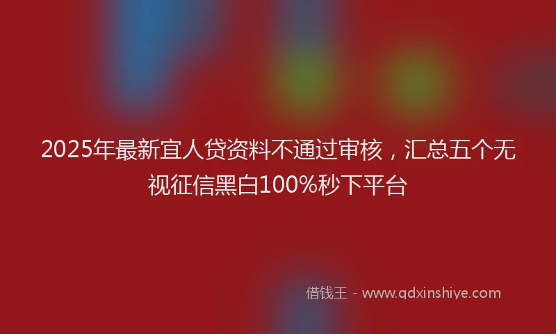2025年最新宜人贷资料不通过审核，汇总五个无视征信黑白100%秒下平台