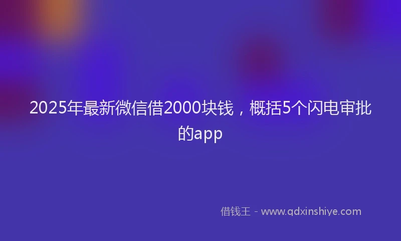 2025年最新微信借2000块钱，概括5个闪电审批的app