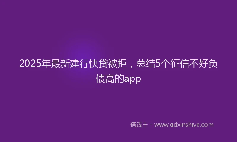 2025年最新建行快贷被拒，总结5个征信不好负债高的app