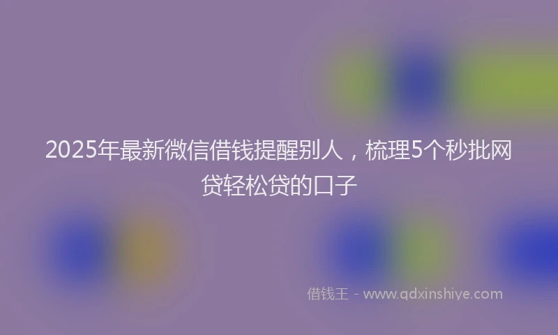 2025年最新微信借钱提醒别人，梳理5个秒批网贷轻松贷的口子