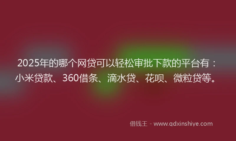 2025年的哪个网贷可以轻松审批下款的平台有：小米贷款、360借条、滴水贷、花呗、微粒贷等。