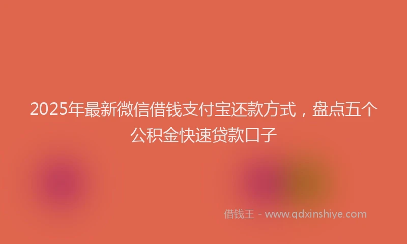 2025年最新微信借钱支付宝还款方式，盘点五个公积金快速贷款口子
