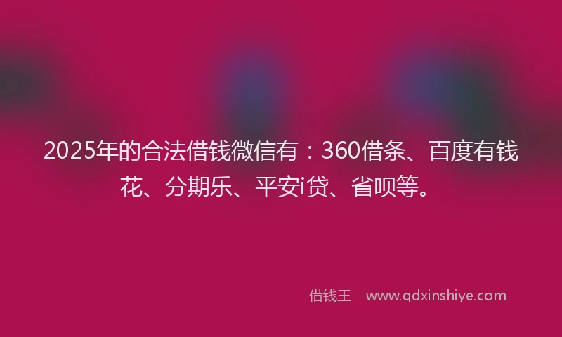 2025年的合法借钱微信有：360借条、百度有钱花、分期乐、平安i贷、省呗等。