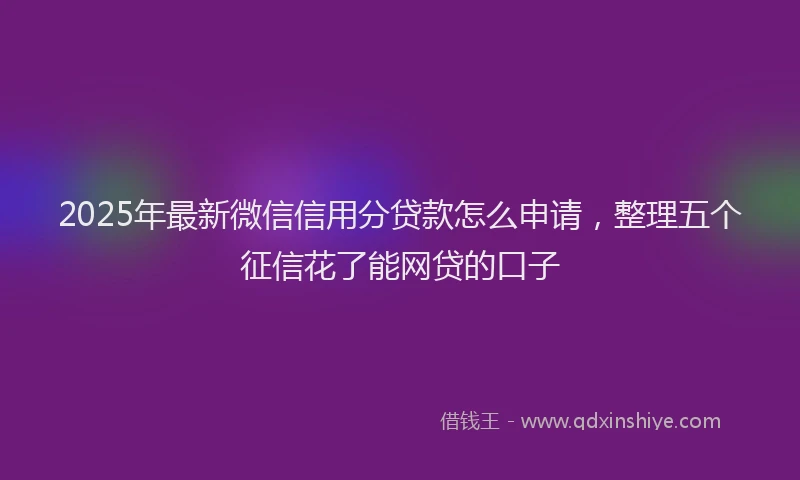 2025年最新微信信用分贷款怎么申请，整理五个征信花了能网贷的口子
