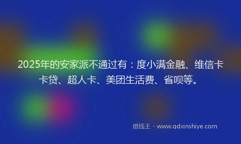2025年的安家派不通过有：度小满金融、维信卡卡贷、超人卡、美团生活费、省呗等。