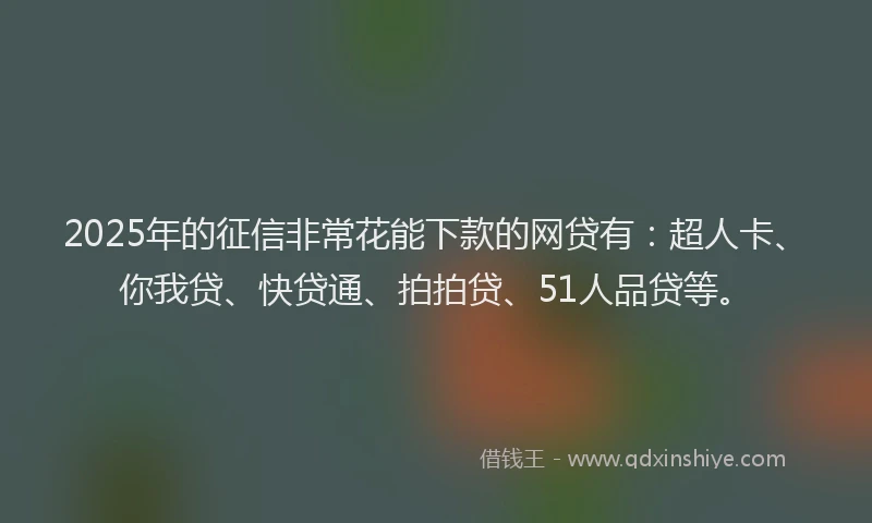 2025年的征信非常花能下款的网贷有：超人卡、你我贷、快贷通、拍拍贷、51人品贷等。