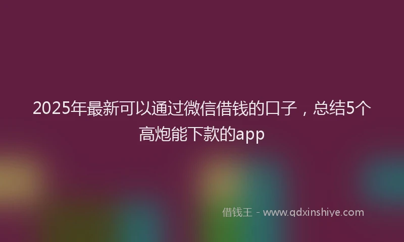 2025年最新可以通过微信借钱的口子，总结5个高炮能下款的app