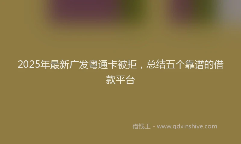 2025年最新广发粤通卡被拒，总结五个靠谱的借款平台