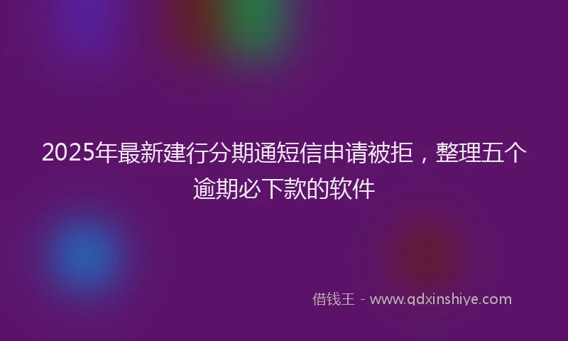 2025年最新建行分期通短信申请被拒，整理五个逾期必下款的软件