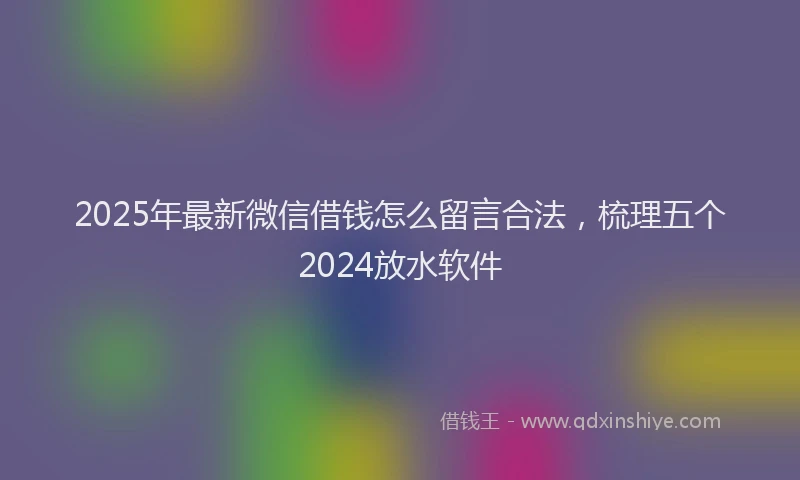 2025年最新微信借钱怎么留言合法，梳理五个2024放水软件