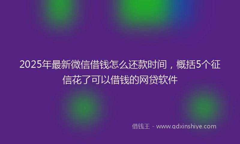2025年最新微信借钱怎么还款时间，概括5个征信花了可以借钱的网贷软件